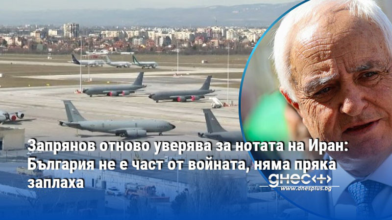 Запрянов отново уверява за нотата на Иран: България не е част от войната, няма пряка заплаха