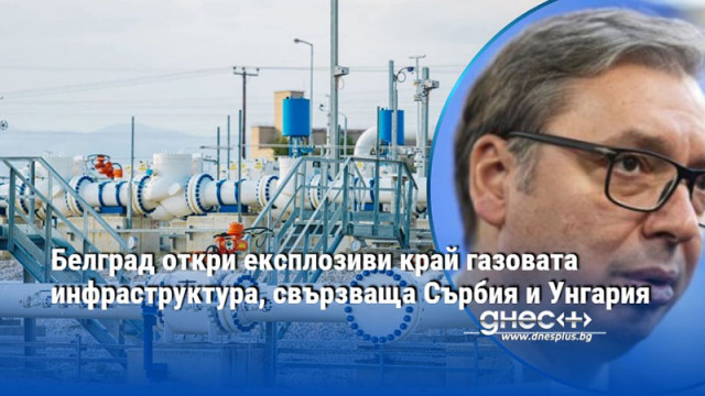 Белград откри експлозиви край газовата инфраструктура, свързваща Сърбия и Унгария