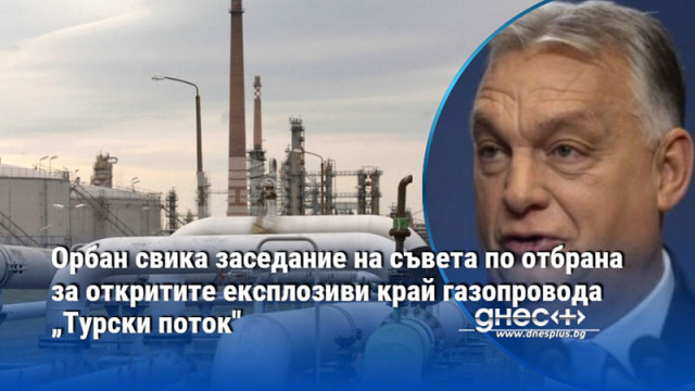 Орбан свика заседание на съвета по отбрана за откритите експлозиви край газопровода „Турски поток"