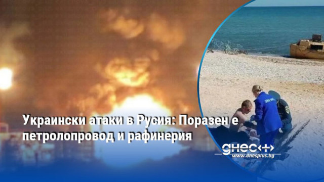 Украински атаки в Русия: Поразен е петролопровод и рафинерия
