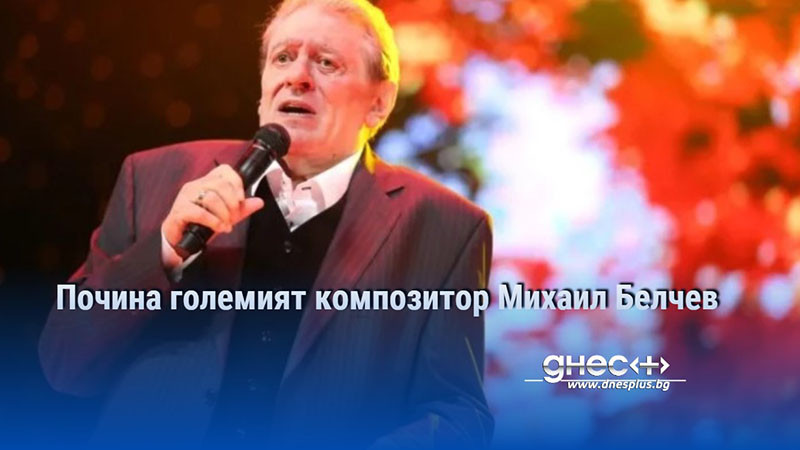 Почина големият композитор Михаил Белчев