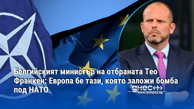 Белгийският министър на отбраната Тео Франкен: Европа бе тази, която заложи бомба под НАТО
