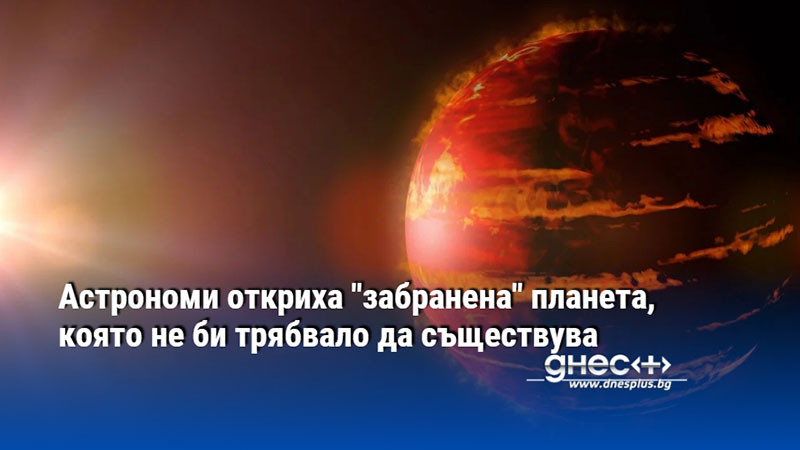 Астрономи откриха "забранена" планета, която не би трябвало да съществува
