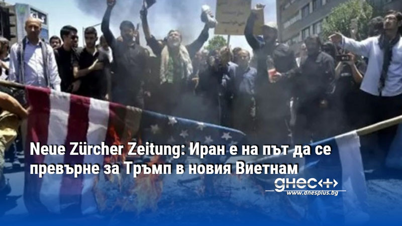 Neue Zürcher Zeitung: Иран е на път да се превърне за Тръмп в новия Виетнам