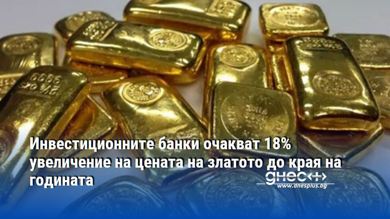 Инвестиционните банки очакват 18% увеличение на цената на златото до края на годината