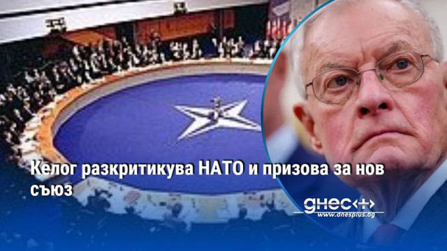 Келог разкритикува НАТО и призова за нов съюз