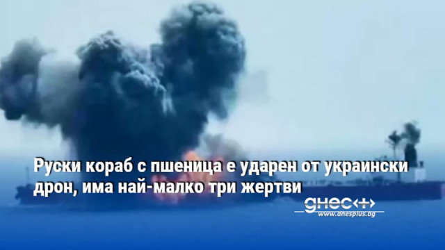 Руски кораб с пшеница е ударен от украински дрон, има най-малко три жертви
