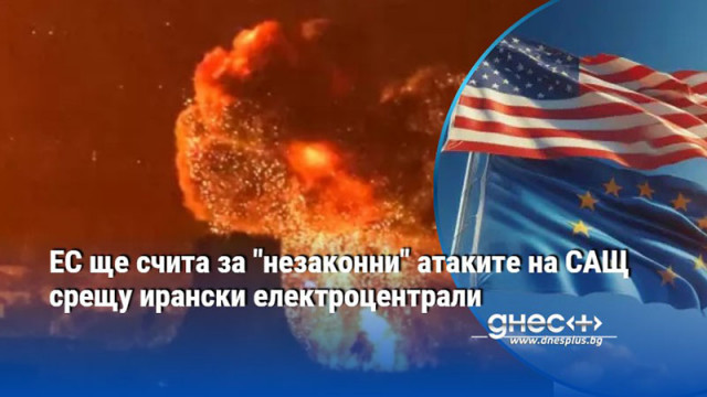 ЕС ще счита за "незаконни" атаките на САЩ срещу ирански електроцентрали