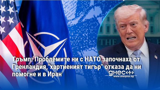 Тръмп: Проблемите ни с НАТО започнаха от Гренландия,"хартиеният тигър" отказа да ни помогне и в Иран