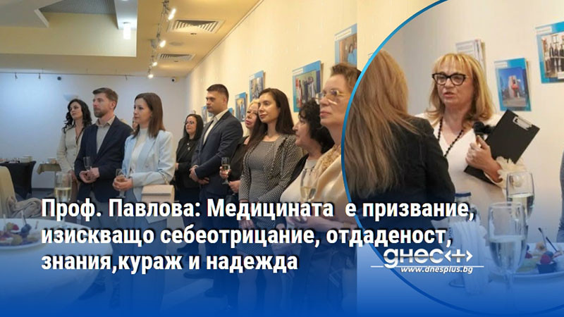 Проф. Павлова: Медицината  е призвание,  изискващо себеотрицание, отдаденост, знания,кураж и надежда