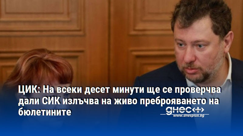 ЦИК: На всеки десет минути ще се проверчва дали СИК излъчва на живо преброяването на бюлетините