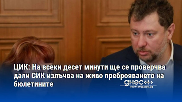 ЦИК: На всеки десет минути ще се проверчва дали СИК излъчва на живо преброяването на бюлетините