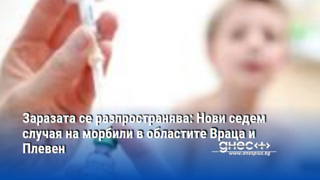 Заразата се разпространява: Нови седем случая на морбили в областите Враца и Плевен