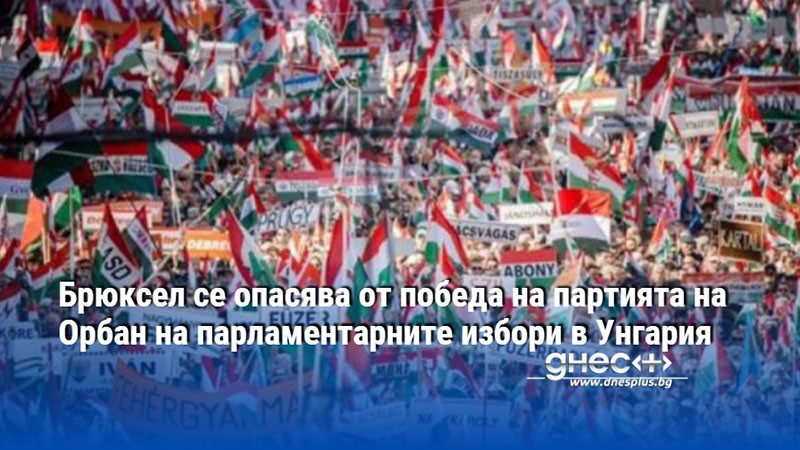 Брюксел се опасява от победа на партията на Орбан на парламентарните избори в Унгария