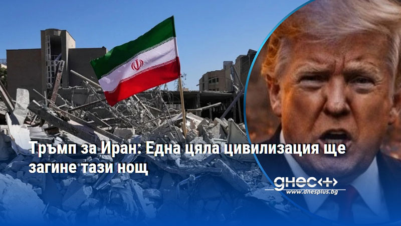 Тръмп за Иран: Една цяла цивилизация ще загине тази нощ
