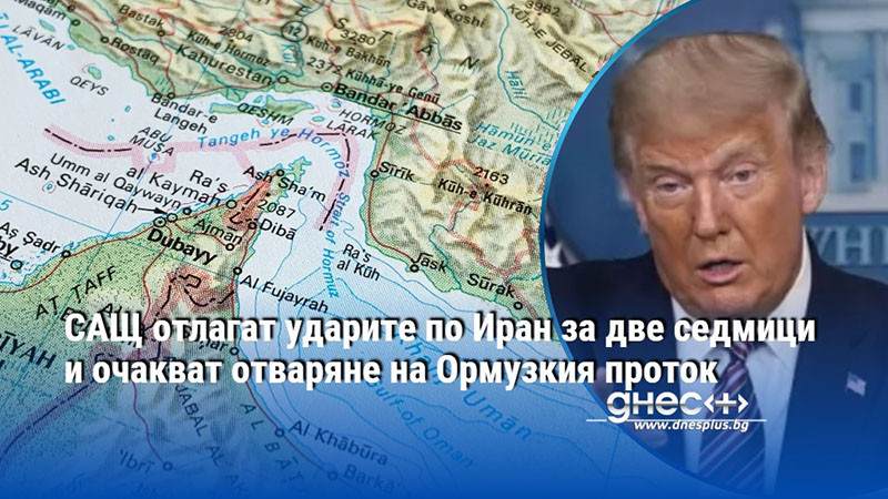 САЩ отлагат ударите по Иран за две седмици и очакват отваряне на Ормузкия проток