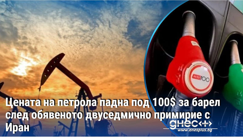 Цената на петрола падна под 100$ за барел след обявеното двуседмично примирие с Иран