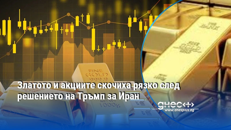 Златото и акциите скочиха рязко след решението на Тръмп за Иран
