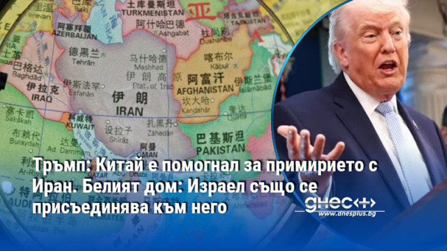 Тръмп: Китай е помогнал за примирието с Иран. Белият дом: Израел също се присъединява към него