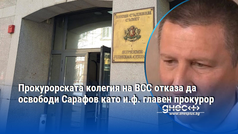 Прокурорската колегия на ВСС отказа да освободи Сарафов като и.ф. главен прокурор