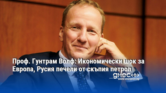 Проф. Гунтрам Волф: Икономически шок за Европа, Русия печели от скъпия петрол