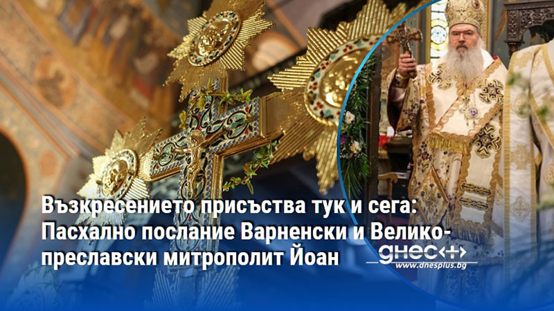 Възкресението присъства тук и сега: Пасхално послание Варненски и Великопреславски митрополит Йоан