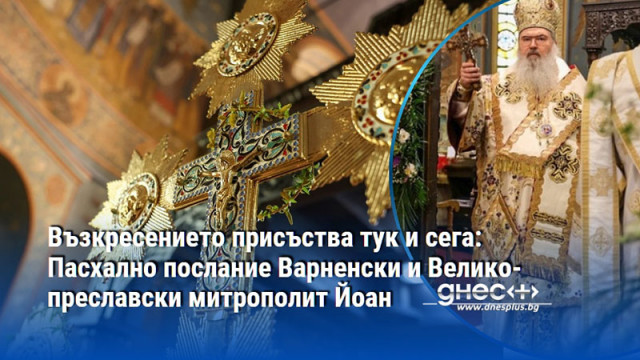 Възкресението присъства тук и сега: Пасхално послание Варненски и Великопреславски митрополит Йоан