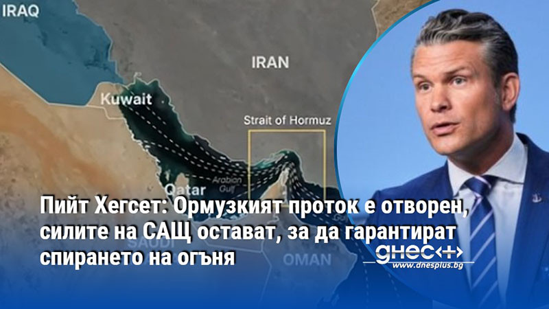 Пийт Хегсет: Ормузкият проток е отворен, силите на САЩ остават, за да гарантират спирането на огъня