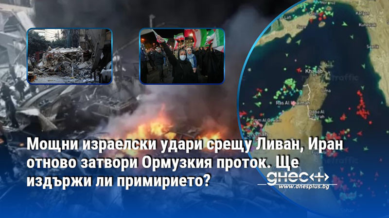 Мощни израелски удари срещу Ливан, Иран отново затвори Ормузкия проток. Ще издържи ли примирието?