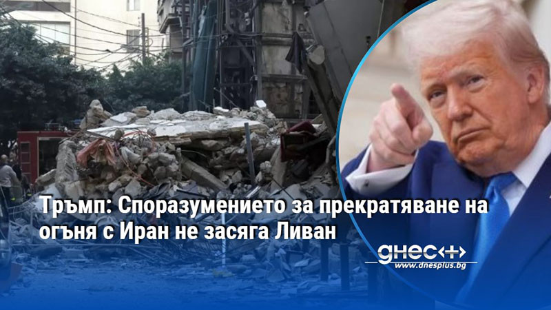 Тръмп: Споразумението за прекратяване на огъня с Иран не засяга Ливан
