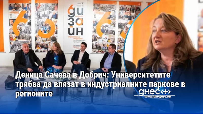 Деница Сачева в Добрич: Университетите трябва да влязат в индустриалните паркове в регионите