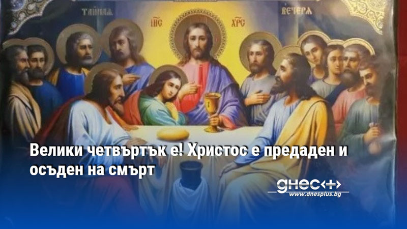 Велики четвъртък е! Христос е предаден и осъден на смърт