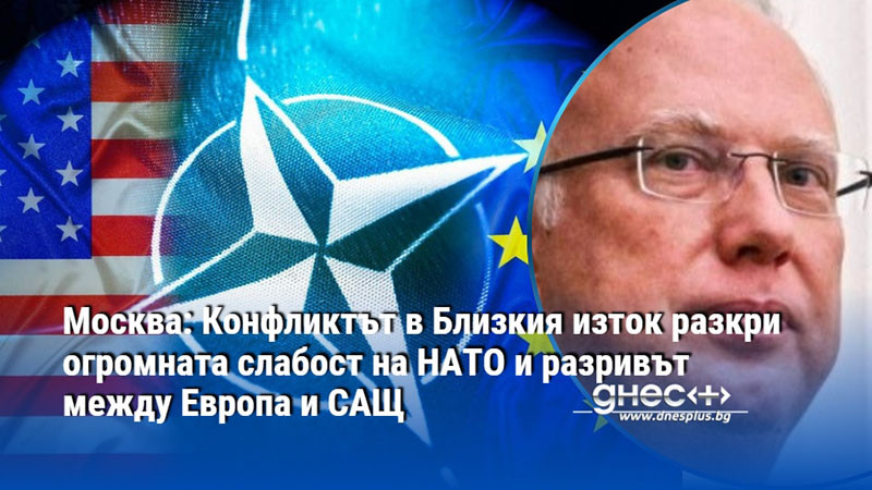 Москва: Конфликтът в Близкия изток разкри огромната слабост на НАТО и разривът между Европа и САЩ