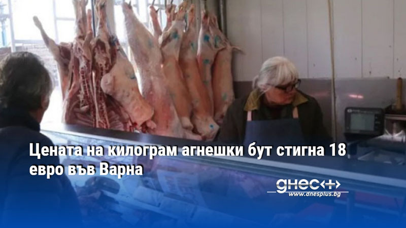 Цената на килограм агнешки бут стигна 18 евро във Варна