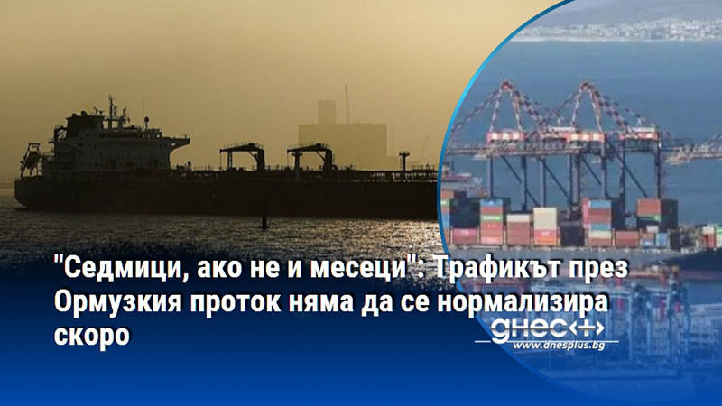 "Седмици, ако не и месеци": Трафикът през Ормузкия проток няма да се нормализира скоро