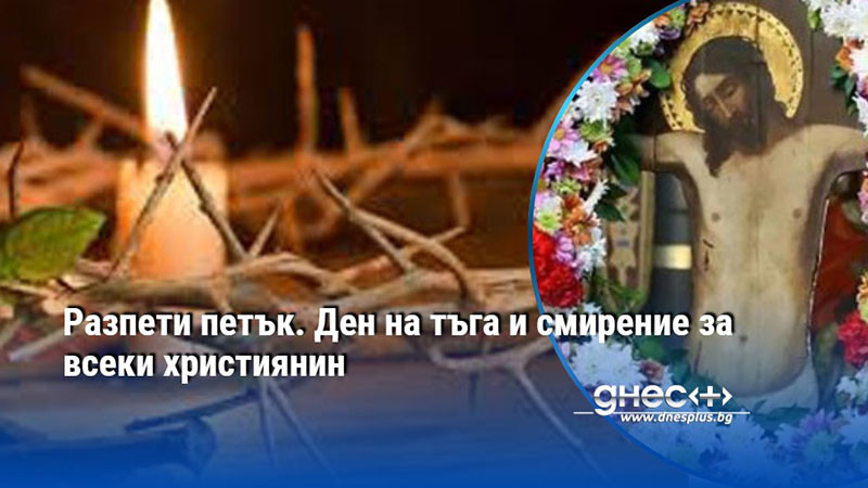 Разпети петък. Ден на тъга и смирение за всеки християнин