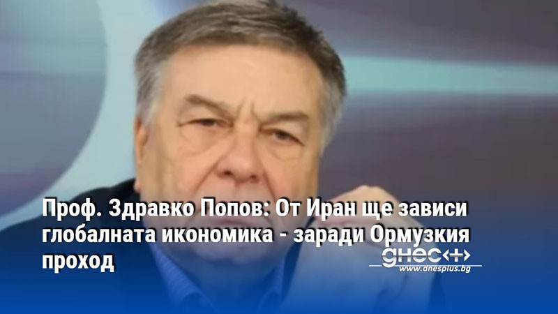 Проф. Здравко Попов: От Иран ще зависи глобалната икономика - заради Ормузкия проход