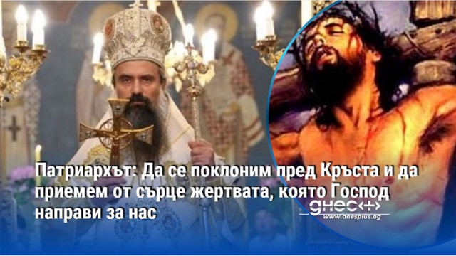 Патриархът: Да се поклоним пред Кръста и да приемем от сърце жертвата, която Господ направи за нас