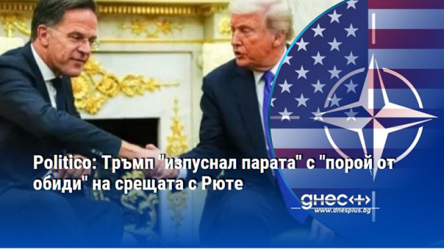 Politico: Тръмп "изпуснал парата" с "порой от обиди" на срещата с Рюте
