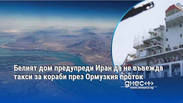 Белият дом предупреди Иран да не въвежда такси за кораби през Ормузкия проток