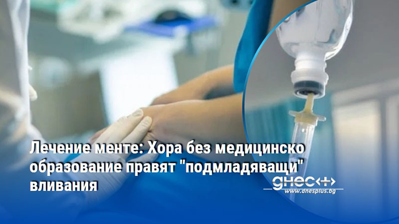 Лечение менте: Хора без медицинско образование правят "подмладяващи" вливания