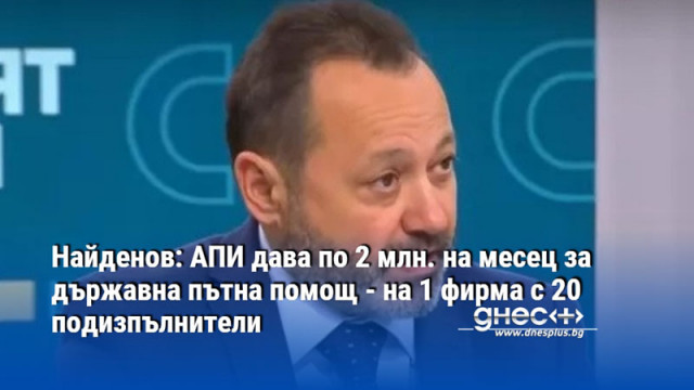 Найденов: АПИ дава по 2 млн. на месец за държавна пътна помощ - на 1 фирма с 20 подизпълнители
