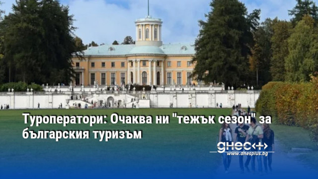 Туроператори: Очаква ни "тежък сезон" за българския туризъм