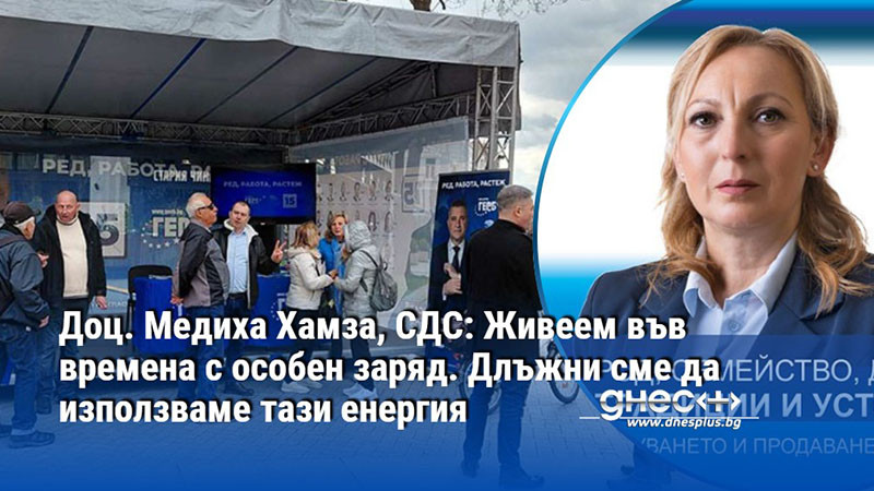 Доц. Медиха Хамза, СДС: Живеем във времена с особен заряд. Длъжни сме да използваме тази енергия