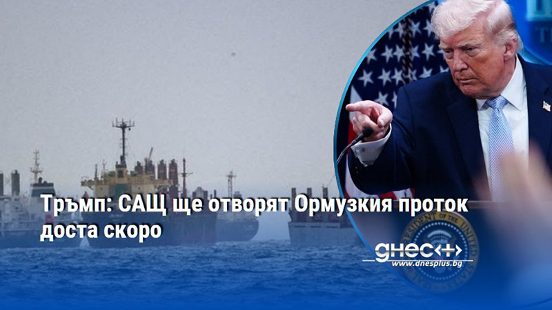 Тръмп: САЩ ще отворят Ормузкия проток доста скоро