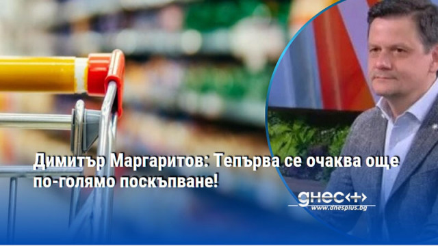 Димитър Маргаритов: Тепърва се очаква още по-голямо поскъпване!