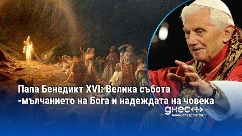 Папа Бенедикт XVI: Велика събота -мълчанието на Бога и надеждата на човека