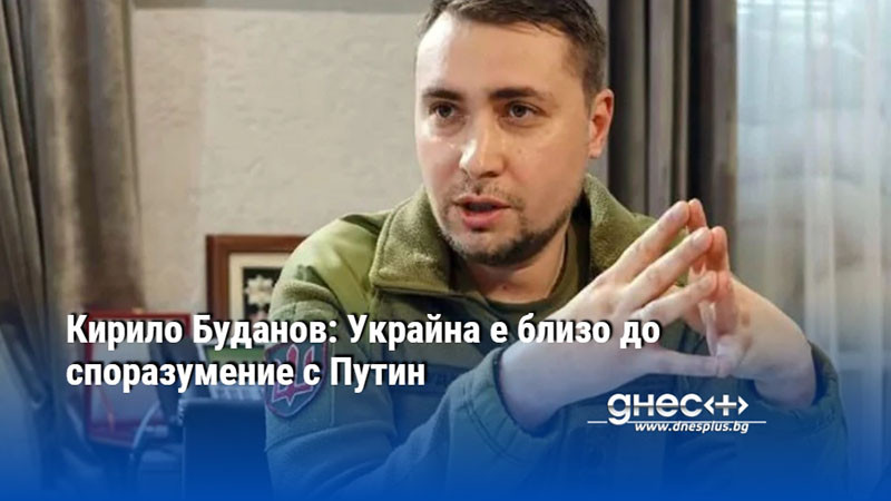 Кирило Буданов: Украйна е близо до споразумение с Путин