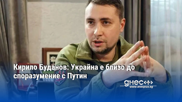 Кирило Буданов: Украйна е близо до споразумение с Путин