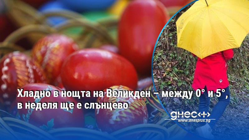 Хладно в нощта на Великден – между 0° и 5°, в неделя ще е слънцево